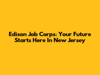 Edison Job Corps: Your Future Starts Here In New Jersey