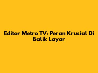 Editor Metro TV: Peran Krusial Di Balik Layar