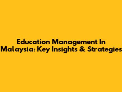 Education Management In Malaysia: Key Insights & Strategies