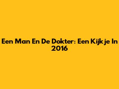 Een Man En De Dokter: Een Kijkje In 2016