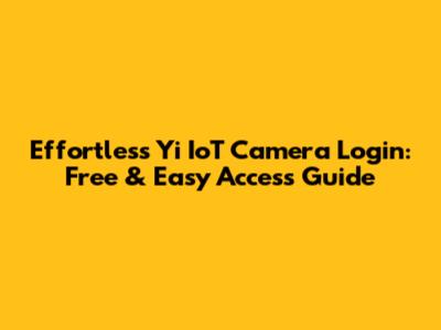 Effortless Yi IoT Camera Login: Free & Easy Access Guide