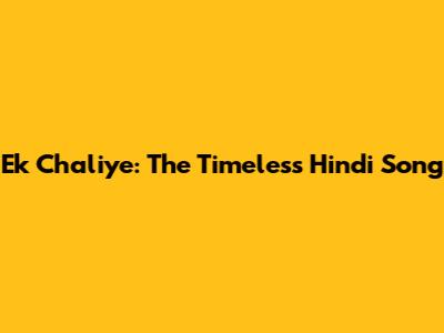 Ek Chaliye: The Timeless Hindi Song