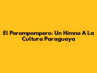 El Porompompero: Un Himno A La Cultura Paraguaya