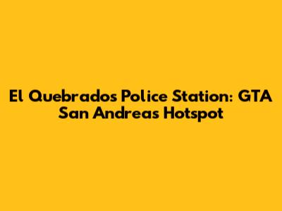 El Quebrados Police Station: GTA San Andreas Hotspot