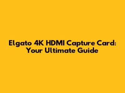 Elgato 4K HDMI Capture Card: Your Ultimate Guide