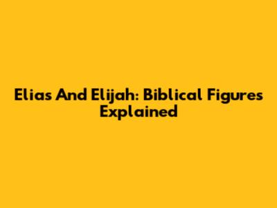 Elias And Elijah: Biblical Figures Explained