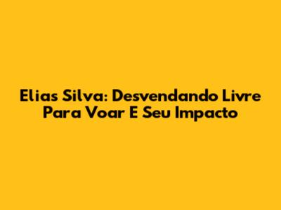 Elias Silva: Desvendando *Livre Para Voar* E Seu Impacto