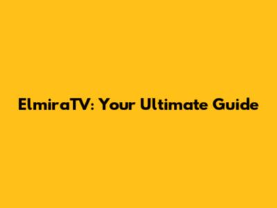 ElmiraTV: Your Ultimate Guide
