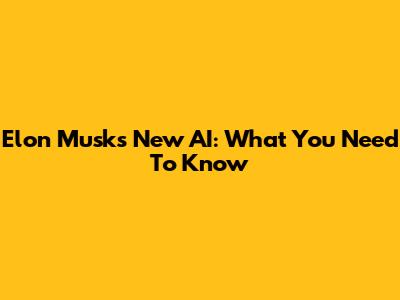 Elon Musk's New AI: What You Need To Know