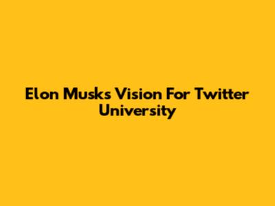 Elon Musk's Vision For Twitter University