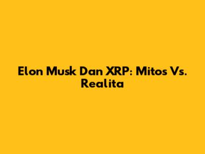 Elon Musk Dan XRP: Mitos Vs. Realita