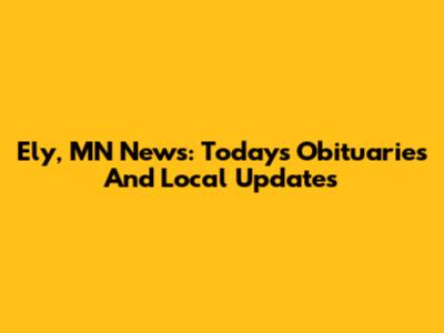 Ely, MN News: Today's Obituaries And Local Updates