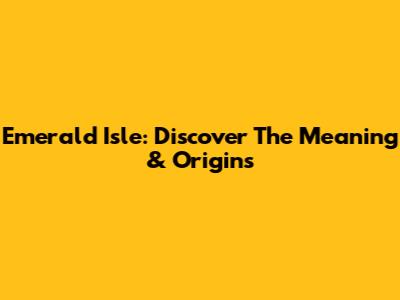 Emerald Isle: Discover The Meaning & Origins