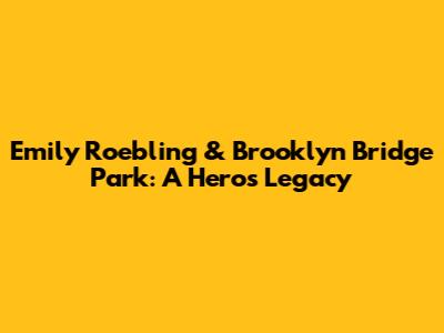 Emily Roebling & Brooklyn Bridge Park: A Hero's Legacy