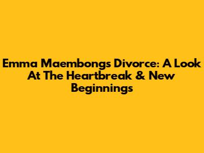 Emma Maembong's Divorce: A Look At The Heartbreak & New Beginnings