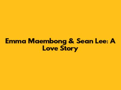 Emma Maembong & Sean Lee: A Love Story