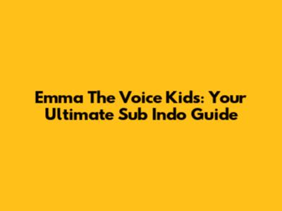 Emma The Voice Kids: Your Ultimate Sub Indo Guide