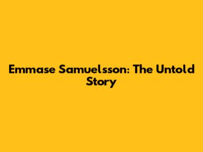 Emmase Samuelsson: The Untold Story