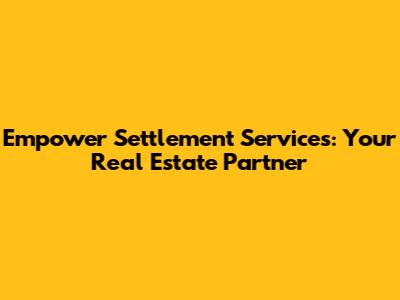 Empower Settlement Services: Your Real Estate Partner