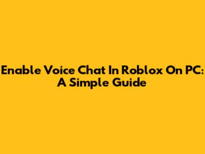 Enable Voice Chat In Roblox On PC: A Simple Guide