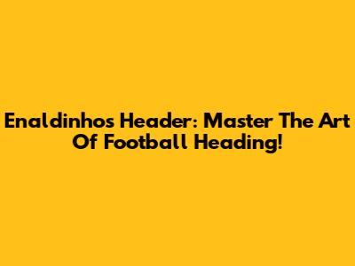Enaldinho's Header: Master The Art Of Football Heading!