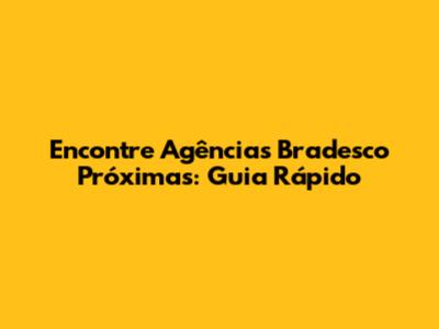Encontre Agências Bradesco Próximas: Guia Rápido