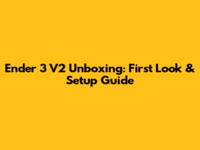 Ender 3 V2 Unboxing: First Look & Setup Guide