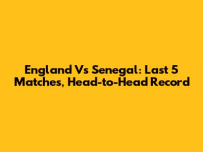 England Vs Senegal: Last 5 Matches, Head-to-Head Record