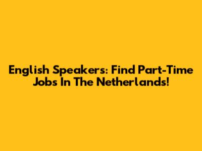 English Speakers: Find Part-Time Jobs In The Netherlands!