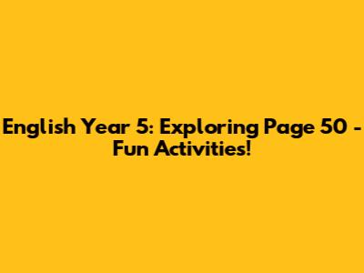English Year 5: Exploring Page 50 - Fun Activities!