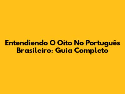 Entendiendo O 'Oito' No Português Brasileiro: Guia Completo