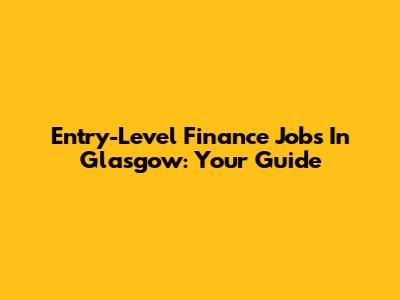 Entry-Level Finance Jobs In Glasgow: Your Guide