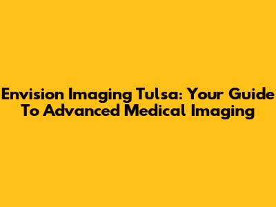 Envision Imaging Tulsa: Your Guide To Advanced Medical Imaging