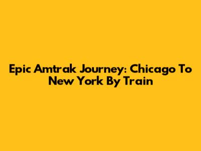 Epic Amtrak Journey: Chicago To New York By Train