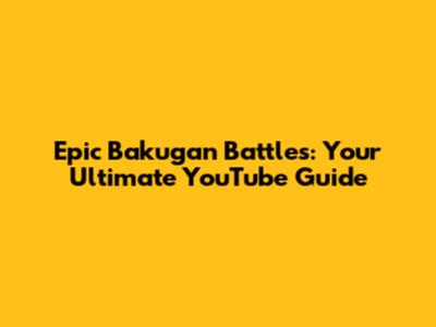 Epic Bakugan Battles: Your Ultimate YouTube Guide