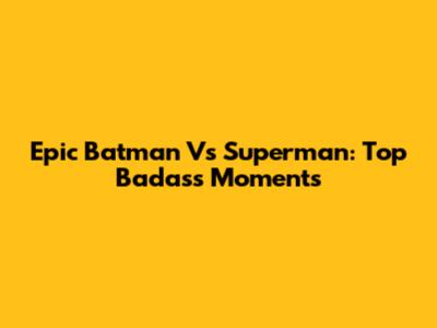 Epic Batman Vs Superman: Top Badass Moments