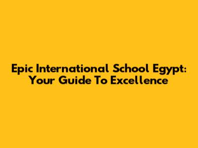 Epic International School Egypt: Your Guide To Excellence