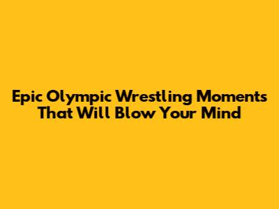 Epic Olympic Wrestling Moments That Will Blow Your Mind