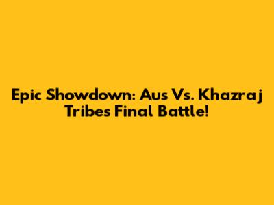 Epic Showdown: Aus Vs. Khazraj Tribe's Final Battle!