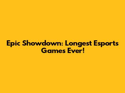 Epic Showdown: Longest Esports Games Ever!
