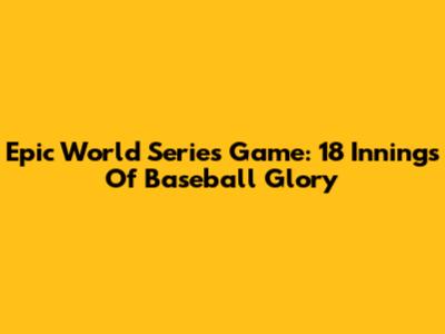 Epic World Series Game: 18 Innings Of Baseball Glory