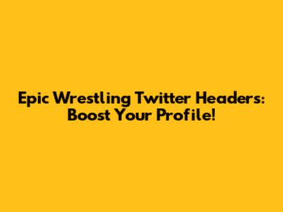 Epic Wrestling Twitter Headers: Boost Your Profile!