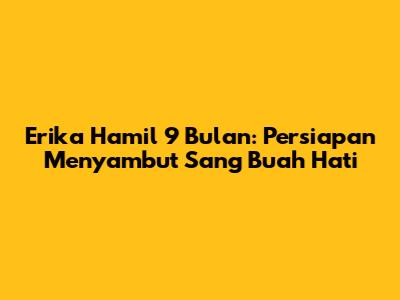 Erika Hamil 9 Bulan: Persiapan Menyambut Sang Buah Hati