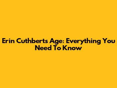 Erin Cuthbert's Age: Everything You Need To Know
