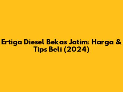 Ertiga Diesel Bekas Jatim: Harga & Tips Beli (2024)