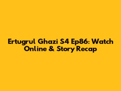 Ertugrul Ghazi S4 Ep86: Watch Online & Story Recap