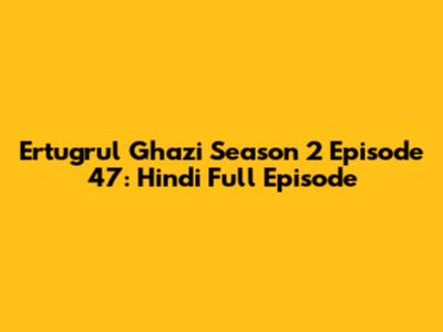 Ertugrul Ghazi Season 2 Episode 47: Hindi Full Episode