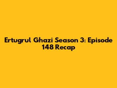 Ertugrul Ghazi Season 3: Episode 148 Recap