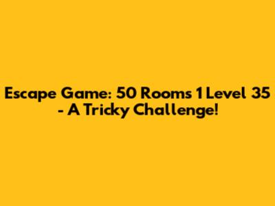 Escape Game: 50 Rooms 1 Level 35 - A Tricky Challenge!