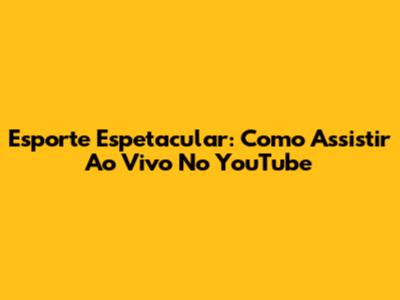 Esporte Espetacular: Como Assistir Ao Vivo No YouTube